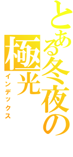 とある冬夜の極光（インデックス）