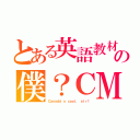 とある英語教材の僕？ＣＭ（Ｃａｎａｄａ'ｓ ｃｏｏｌ， ｓｉｒ！）