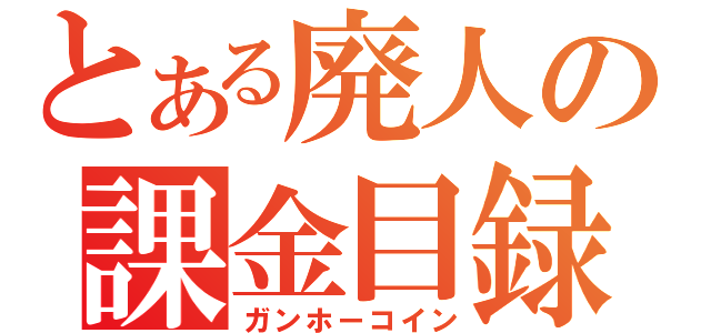 とある廃人の課金目録（ガンホーコイン）