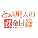 とある廃人の課金目録（ガンホーコイン）