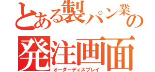 とある製パン業者の発注画面（オーダーディスプレイ）