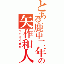 とある鹿中二年の矢作和人（キチガイ野郎）