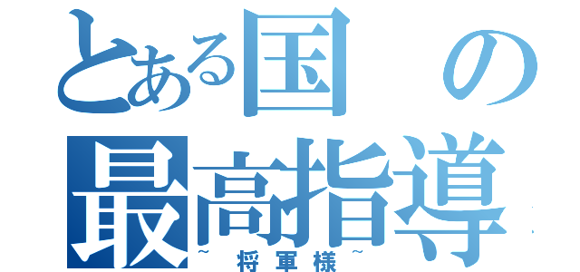 とある国の最高指導者（~将軍様~）