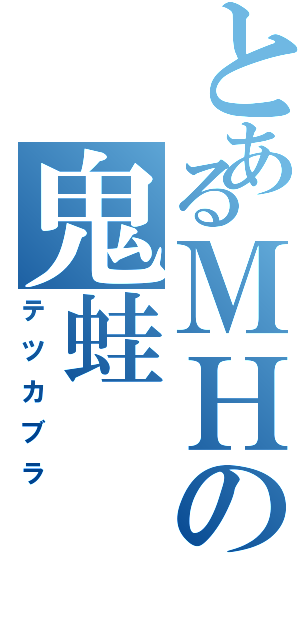 とあるＭＨの鬼蛙（テツカブラ）