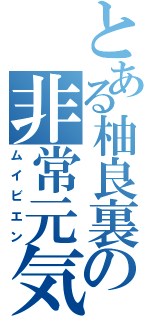 とある柚良裏の非常元気（ムイビエン）