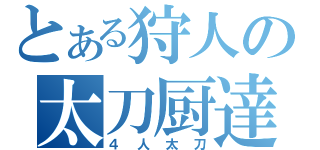 とある狩人の太刀厨達（４人太刀）