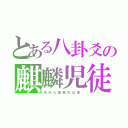 とある八卦爻の麒麟児徒（天、沢、火、雷、風、水、山、地．）