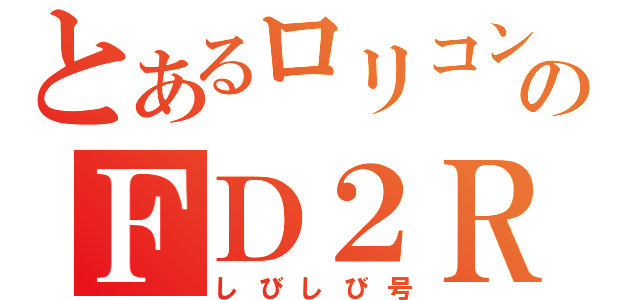 とあるロリコンのＦＤ２Ｒ（しびしび号）