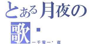 とある月夜の歌姬（一千零一˙夜）