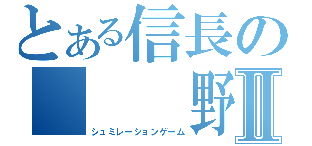 とある信長の　　　野望Ⅱ（シュミレーションゲーム）