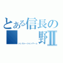 とある信長の　　　野望Ⅱ（シュミレーションゲーム）