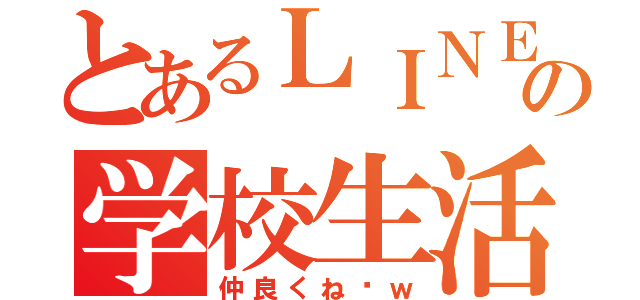 とあるＬＩＮＥの学校生活（仲良くね〜ｗ）