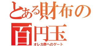 とある財布の百円玉（オレカ界へのゲート）