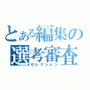 とある編集の選考審査（セレクション）