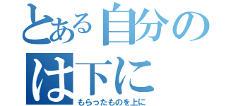 とある自分のは下に（もらったものを上に）