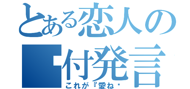 とある恋人の♡付発言（これが『愛ね♡）