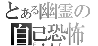 とある幽霊の自己恐怖（Ｆｅａｒ）