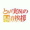 とある実況の騒音挨拶（ハロハロー）