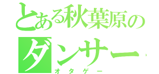 とある秋葉原のダンサー（オタゲー）