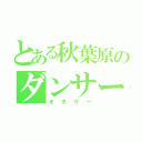 とある秋葉原のダンサー（オタゲー）