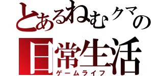 とあるねむクマの日常生活（ゲームライフ）