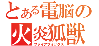 とある電脳の火炎狐獣（ファイアフォックス）