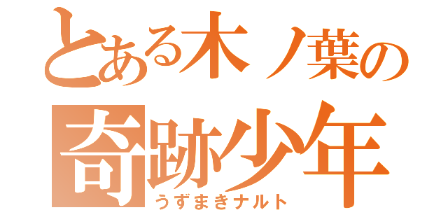 とある木ノ葉の奇跡少年（うずまきナルト）