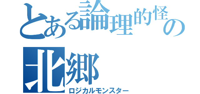 とある論理的怪物の北郷（ロジカルモンスター）