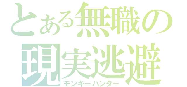 とある無職の現実逃避（モンキーハンター）