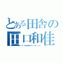 とある田舎の田口和佳（わ、私は腐女子じゃない！ｗ）