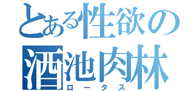 とある性欲の酒池肉林（ロータス）