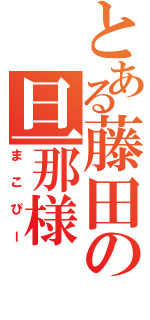 とある藤田の旦那様（まこぴー）