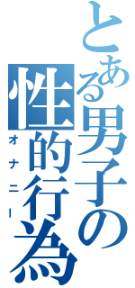 とある男子の性的行為（オナニー）