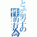 とある男子の性的行為（オナニー）