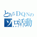 とあるＤＱＮのソロ活動（みやびっち）