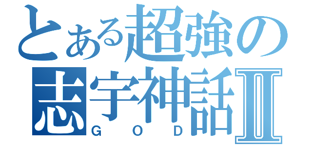 とある超強の志宇神話Ⅱ（ＧＯＤ）