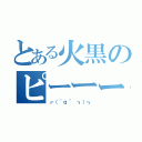 とある火黒のピーーー（┏（＾ｑ＾ ┓）┓）