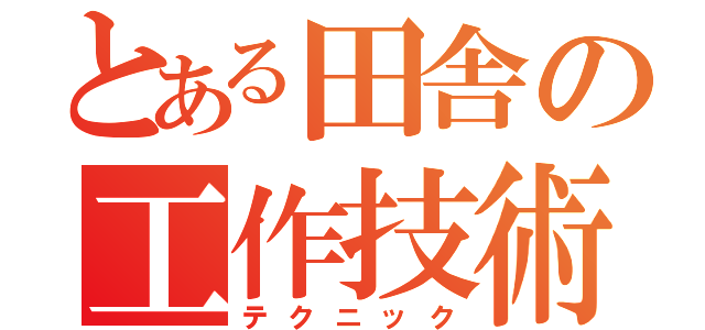 とある田舎の工作技術（テクニック）