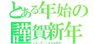 とある年始の謹賀新年（｜ョ・∀・）ぁヶぉめ★）