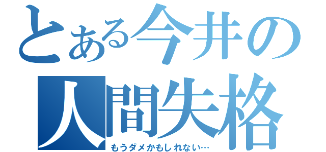 とある今井の人間失格（もうダメかもしれない…）