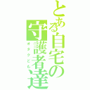 とある自宅の守護者達（オタクども）