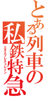 とある列車の私鉄特急（エキスプレストレイン）