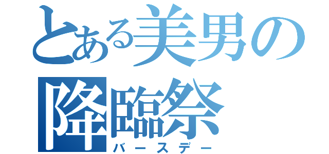 とある美男の降臨祭（バースデー）