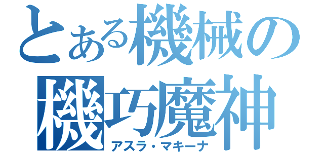 とある機械の機巧魔神（アスラ・マキーナ）