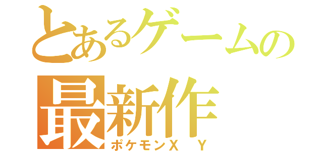 とあるゲームの最新作（ポケモンＸ Ｙ）