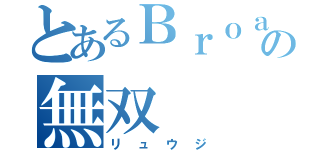 とあるＢｒｏａｄｇａｍｅの無双（リュウジ）