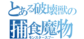 とある破壊獣の捕食魔物（モンスタースプー）