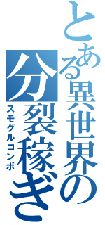 とある異世界の分裂稼ぎ（スモグルコンボ）