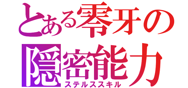 とある零牙の隠密能力（ステルススキル）