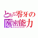 とある零牙の隠密能力（ステルススキル）